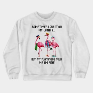 Sometime I question My sanity But my flamingos told me im fine Crewneck Sweatshirt